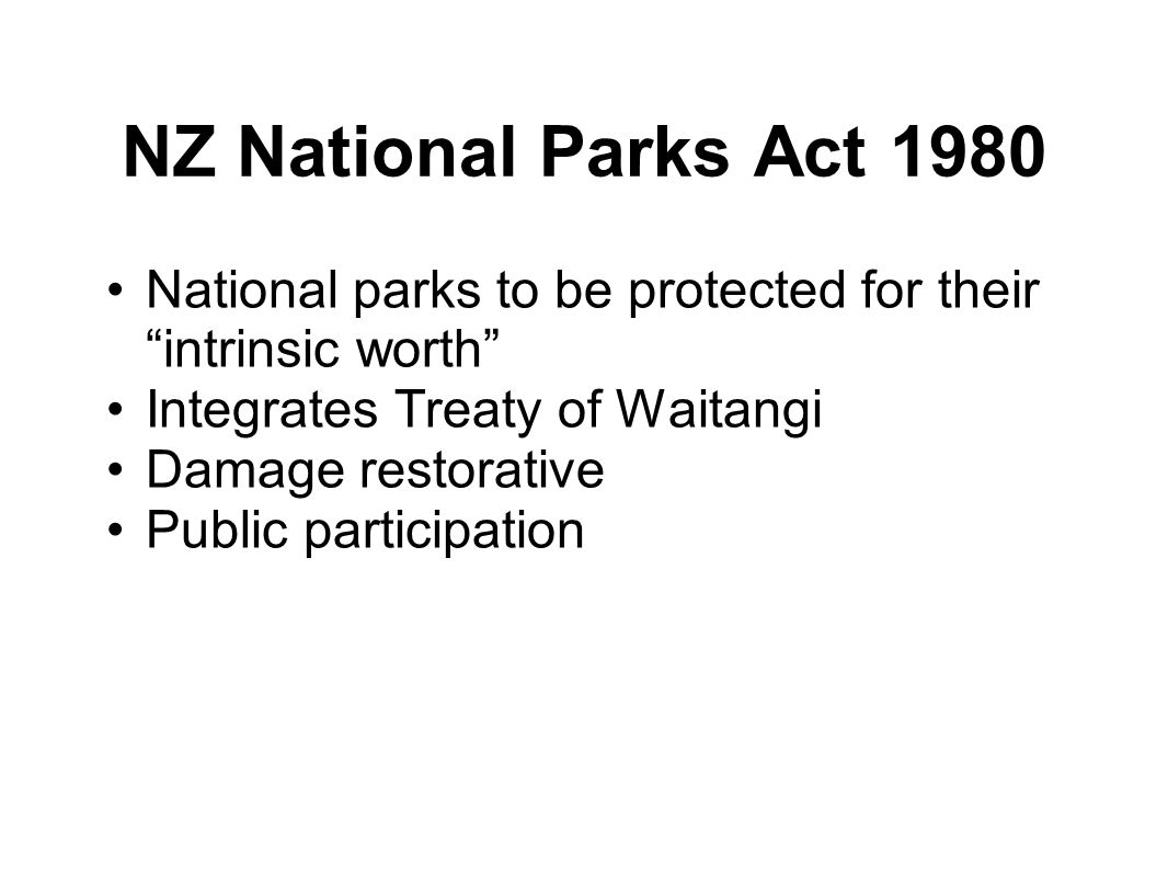NZ National Parks Act 1980 National parks to be protected for their intrinsic worth Integrates Treaty of Waitangi Damage restorative Public participation