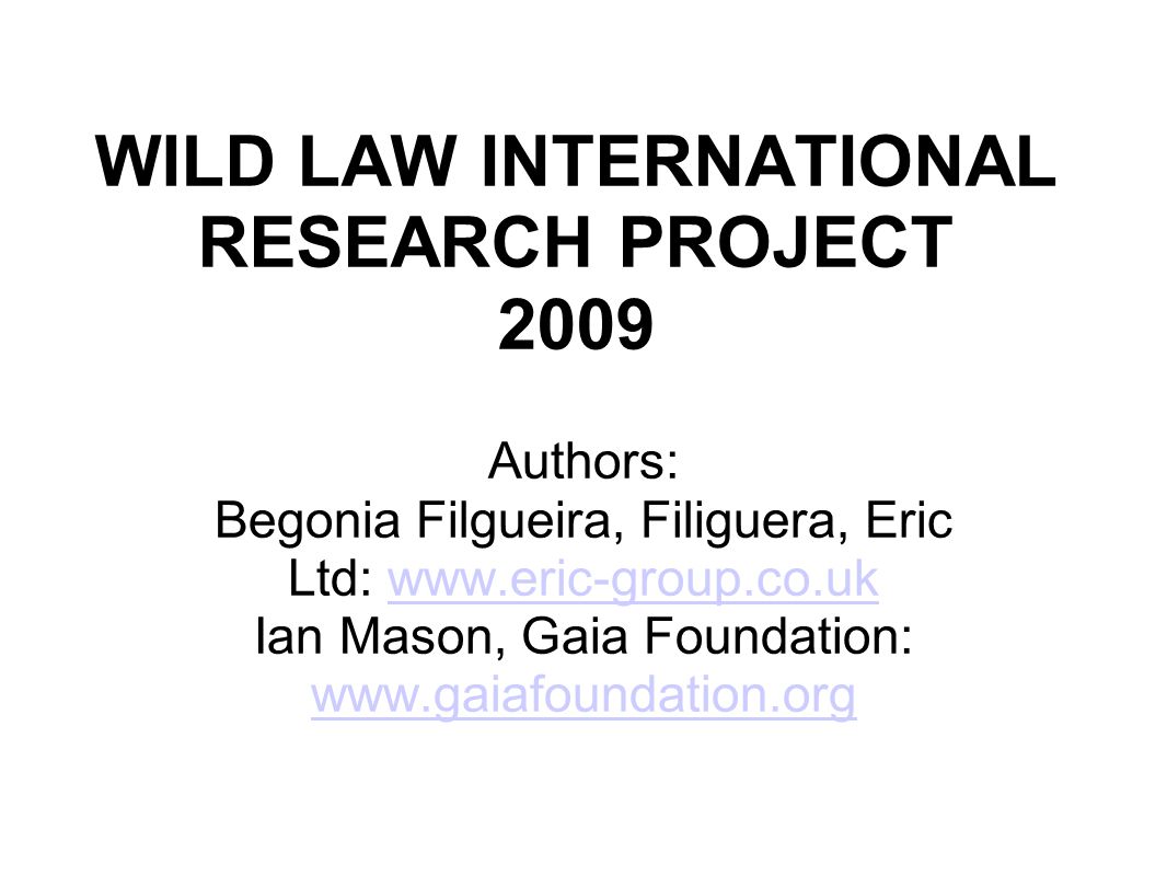 WILD LAW INTERNATIONAL RESEARCH PROJECT 2009 Authors: Begonia Filgueira, Filiguera, Eric Ltd:   Ian Mason, Gaia Foundation: