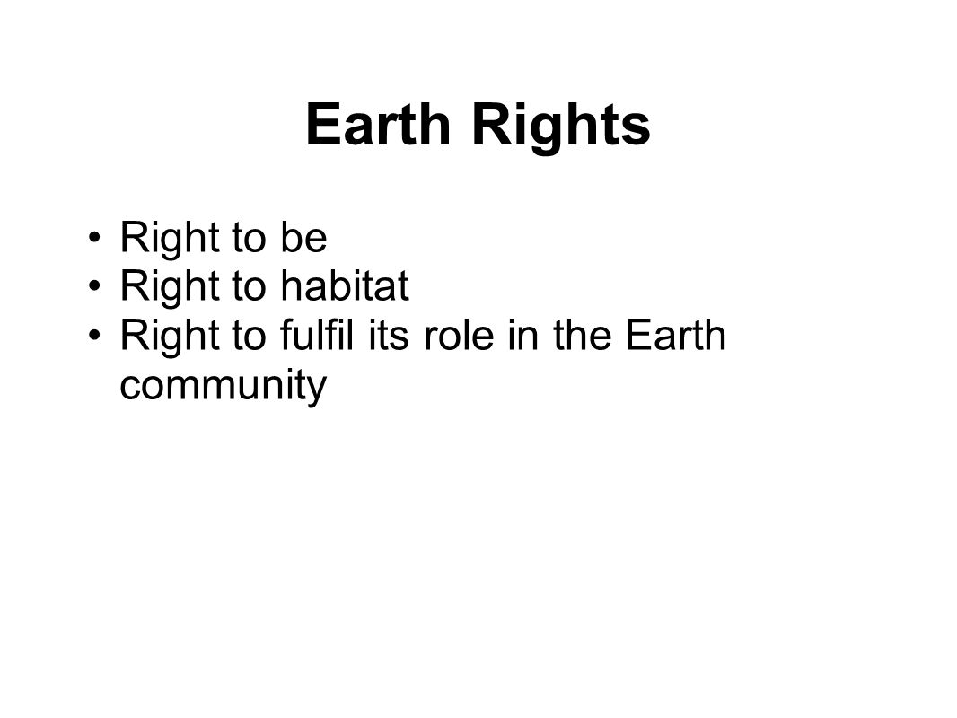 Earth Rights Right to be Right to habitat Right to fulfil its role in the Earth community