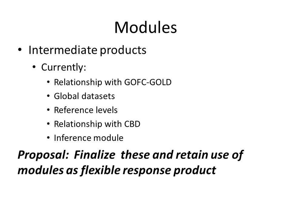 Modules Intermediate products Currently: Relationship with GOFC-GOLD Global datasets Reference levels Relationship with CBD Inference module Proposal: Finalize these and retain use of modules as flexible response product