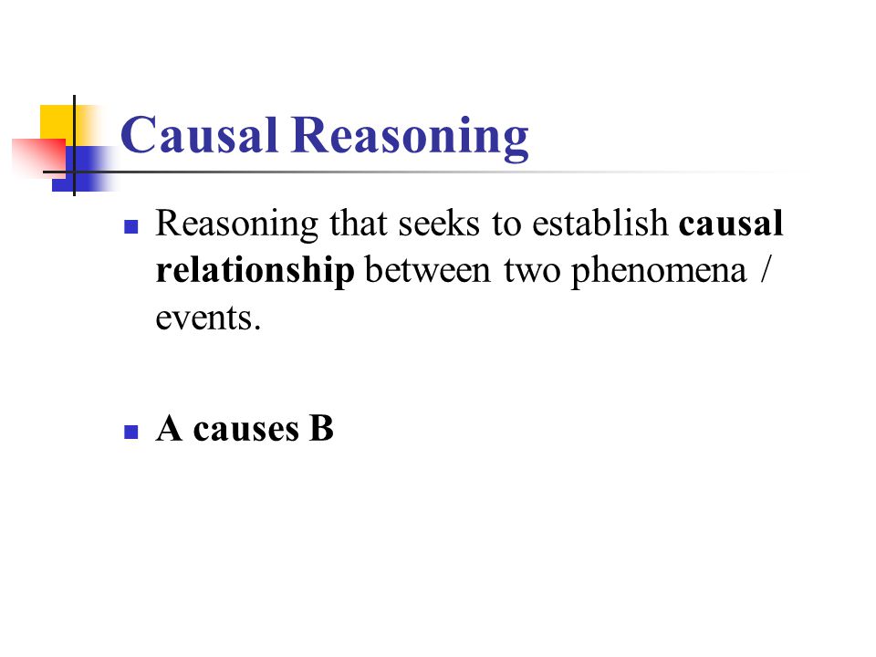 Causal Reasoning Reasoning that seeks to establish causal relationship between two phenomena / events.