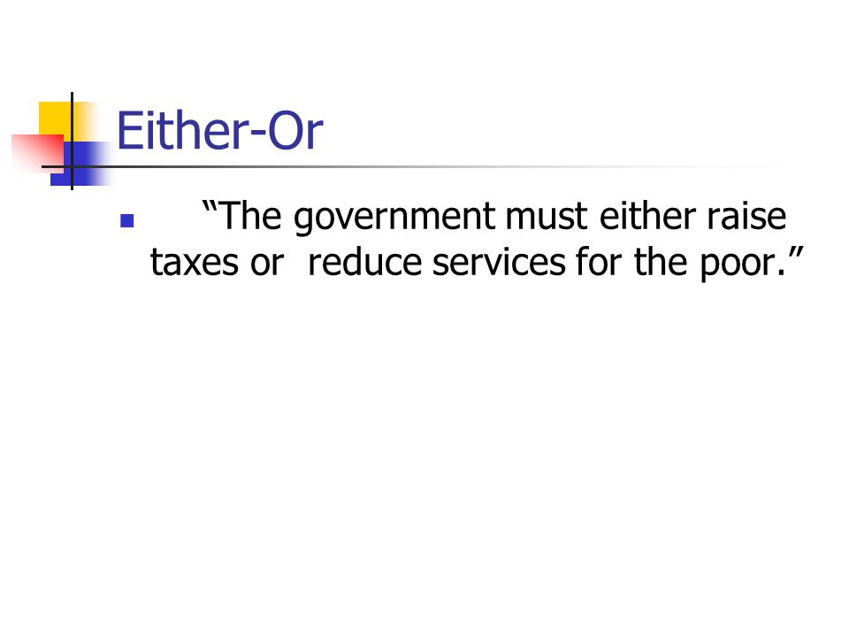 Either-Or The government must either raise taxes or reduce services for the poor.