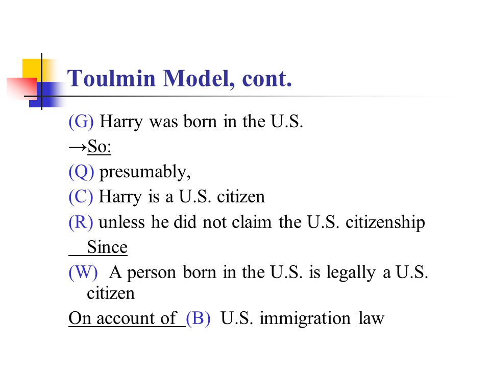 Toulmin Model, cont. (G) Harry was born in the U.S.