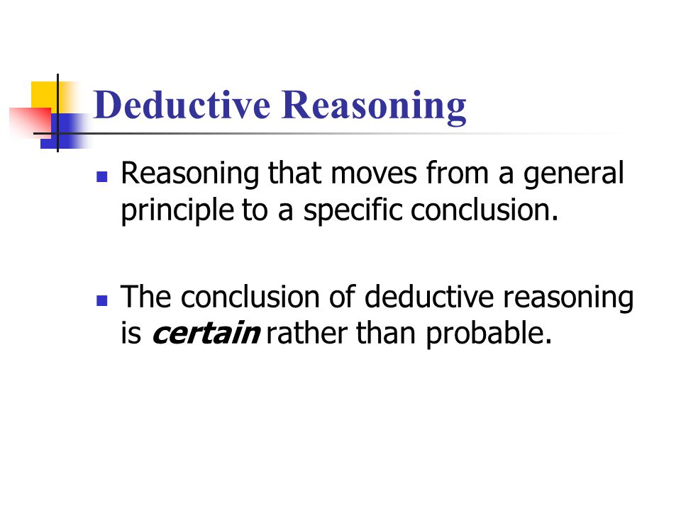 Deductive Reasoning Reasoning that moves from a general principle to a specific conclusion.