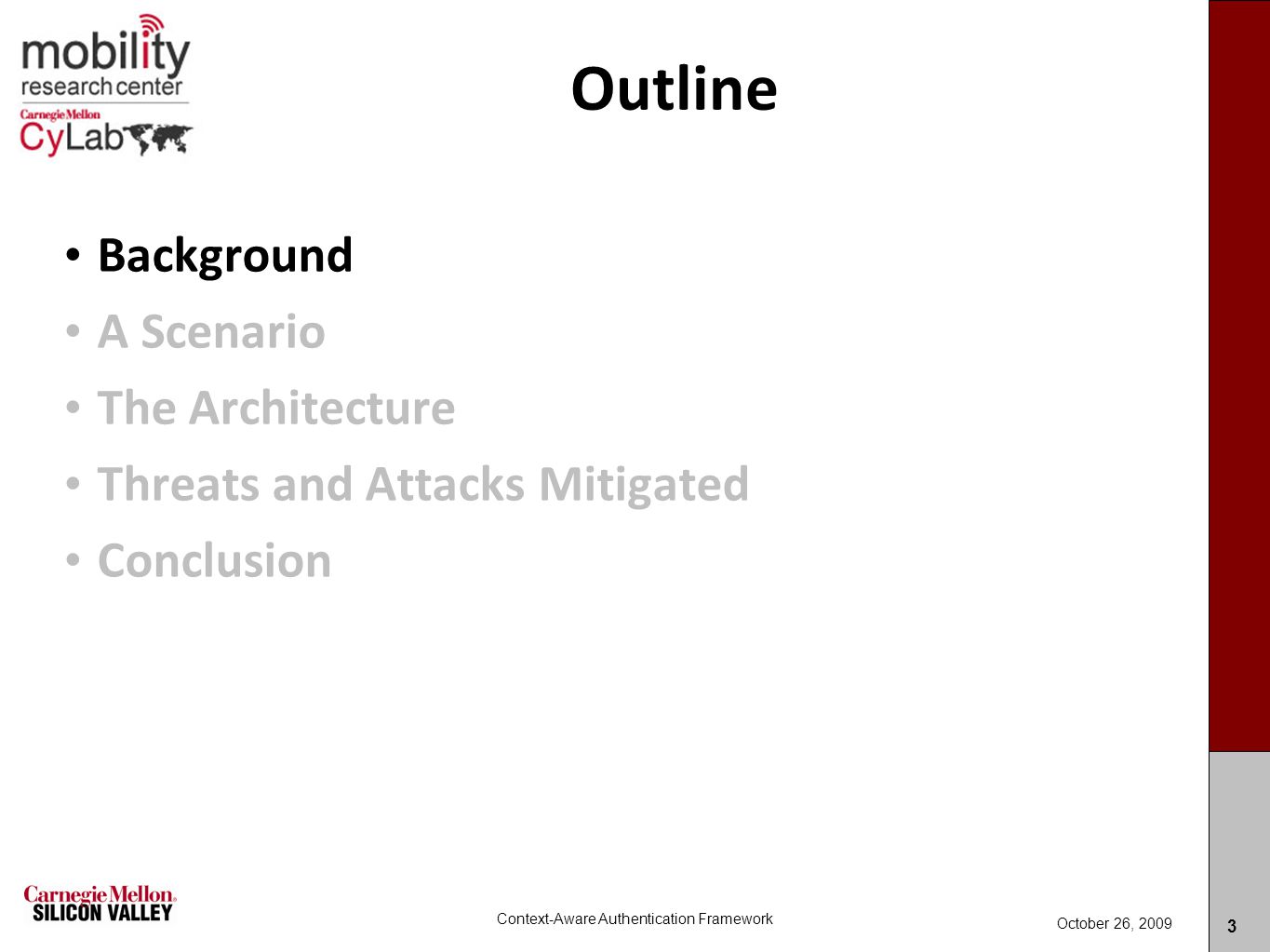 Carnegie MellonCarnegie Mellon Outline Background A Scenario The Architecture Threats and Attacks Mitigated Conclusion 3 Context-Aware Authentication Framework October 26, 2009