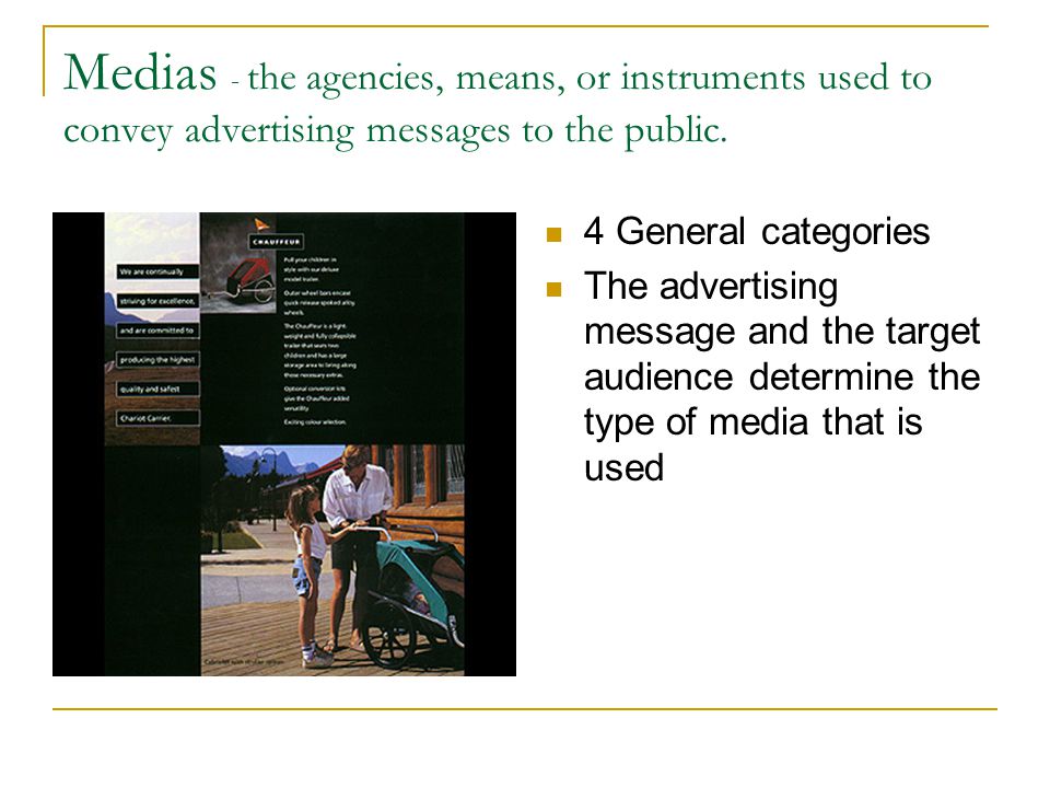 Medias - the agencies, means, or instruments used to convey advertising messages to the public.