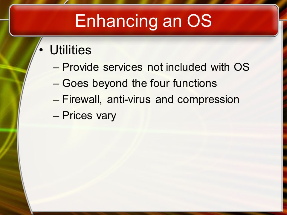 Enhancing an OS Utilities –Provide services not included with OS –Goes beyond the four functions –Firewall, anti-virus and compression –Prices vary