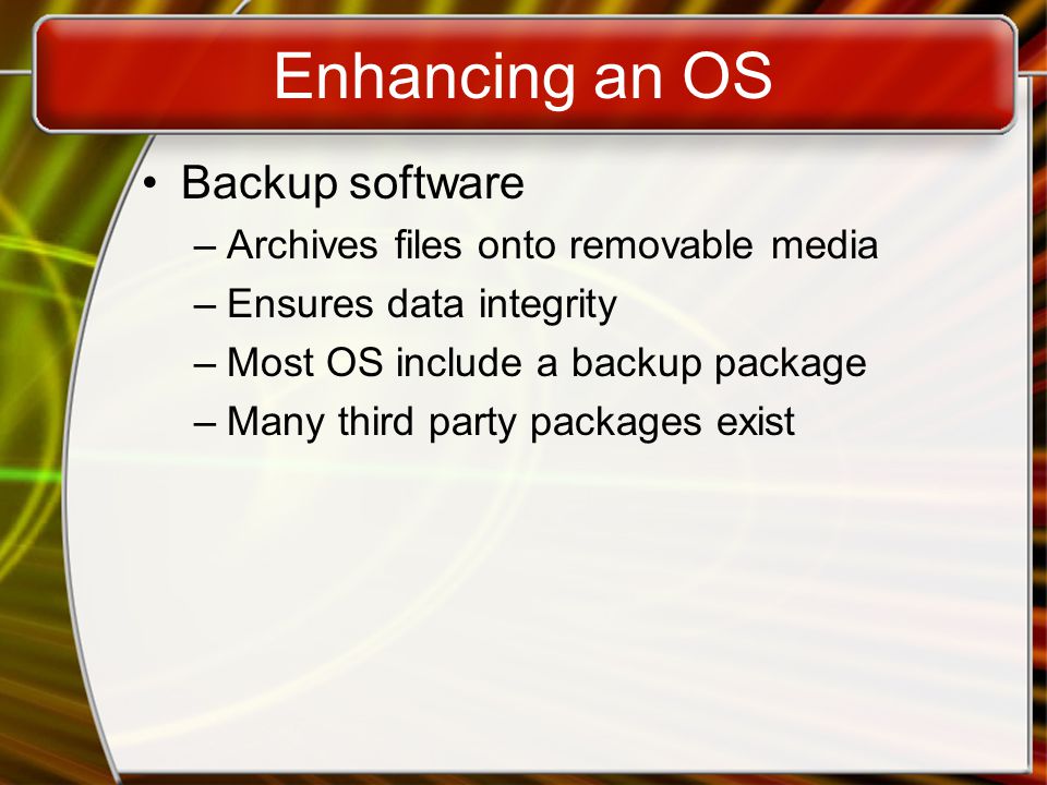Enhancing an OS Backup software –Archives files onto removable media –Ensures data integrity –Most OS include a backup package –Many third party packages exist
