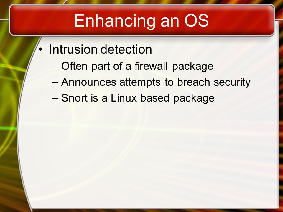Enhancing an OS Intrusion detection –Often part of a firewall package –Announces attempts to breach security –Snort is a Linux based package