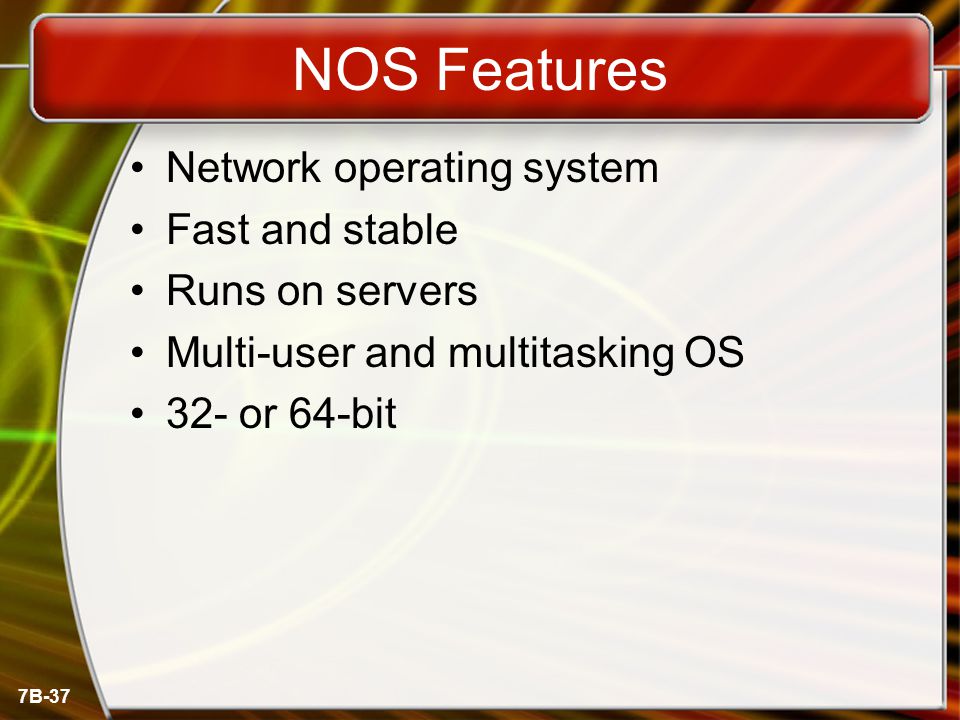 7B-37 NOS Features Network operating system Fast and stable Runs on servers Multi-user and multitasking OS 32- or 64-bit