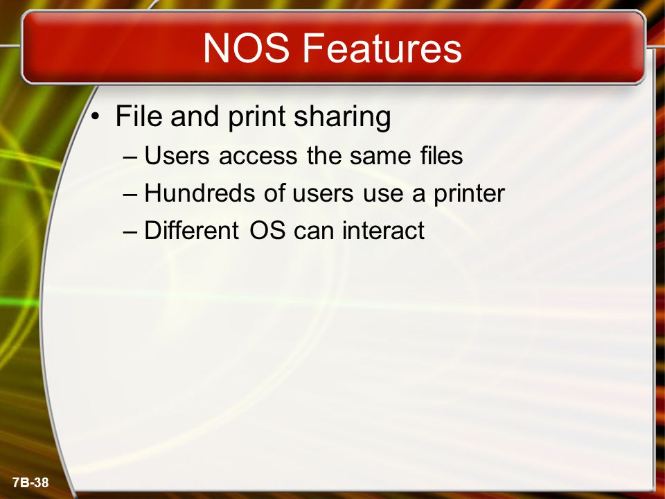 7B-38 NOS Features File and print sharing –Users access the same files –Hundreds of users use a printer –Different OS can interact