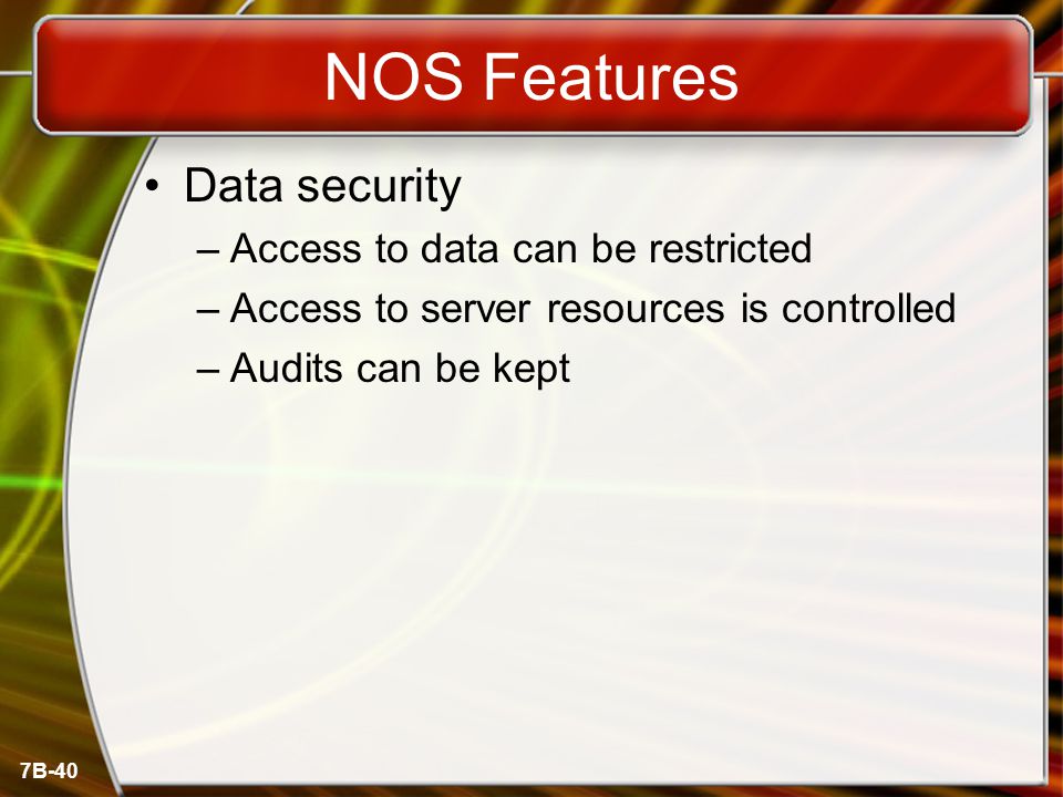 7B-40 NOS Features Data security –Access to data can be restricted –Access to server resources is controlled –Audits can be kept