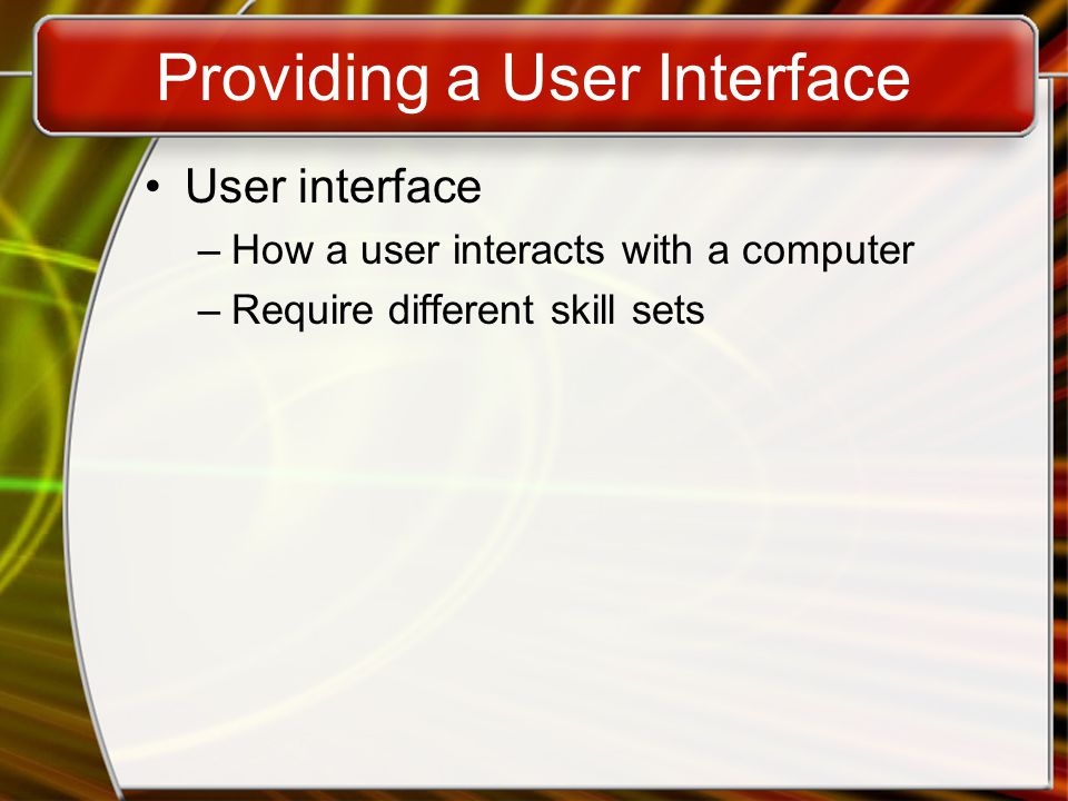 Providing a User Interface User interface –How a user interacts with a computer –Require different skill sets