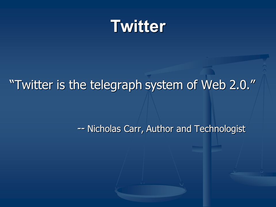 Twitter Twitter is the telegraph system of Web Nicholas Carr, Author and Technologist -- Nicholas Carr, Author and Technologist