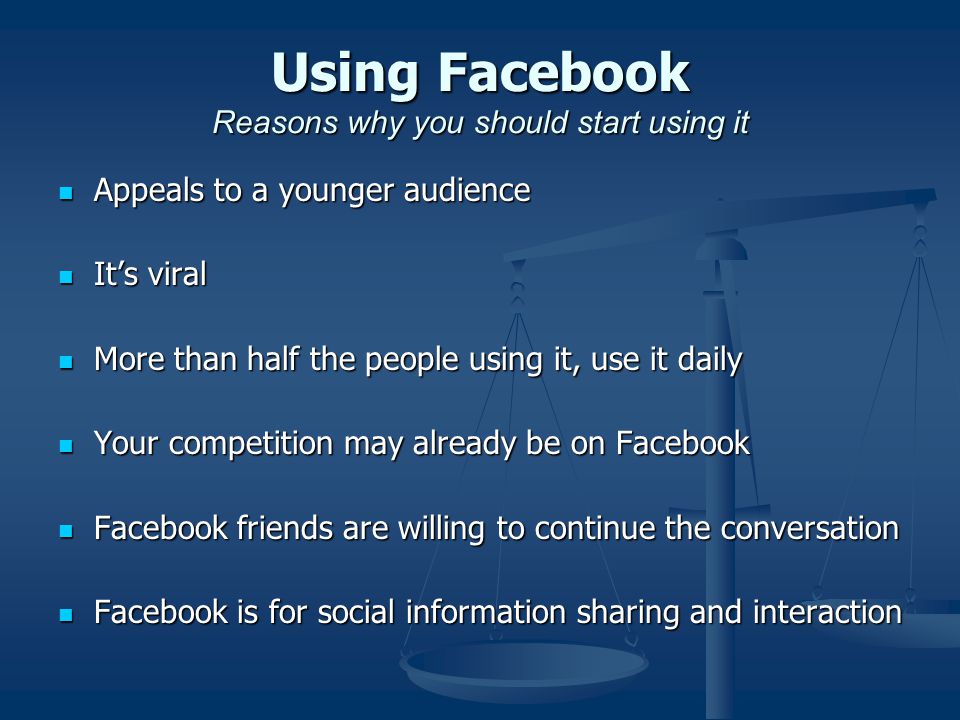 Using Facebook Reasons why you should start using it Appeals to a younger audience Appeals to a younger audience It’s viral It’s viral More than half the people using it, use it daily More than half the people using it, use it daily Your competition may already be on Facebook Your competition may already be on Facebook Facebook friends are willing to continue the conversation Facebook friends are willing to continue the conversation Facebook is for social information sharing and interaction Facebook is for social information sharing and interaction