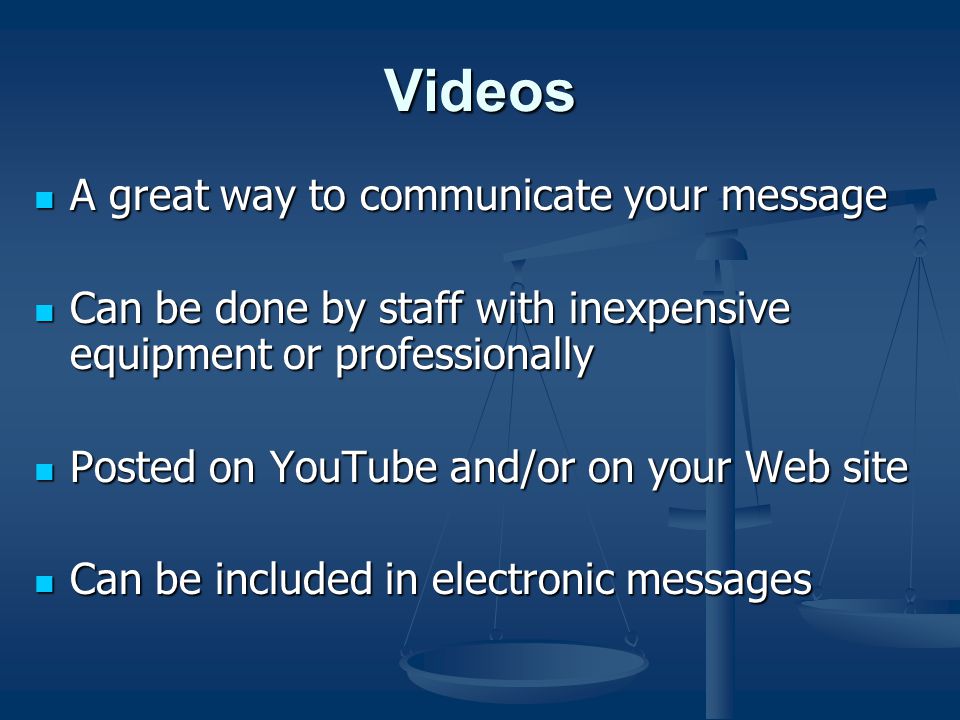 Videos A great way to communicate your message A great way to communicate your message Can be done by staff with inexpensive equipment or professionally Can be done by staff with inexpensive equipment or professionally Posted on YouTube and/or on your Web site Posted on YouTube and/or on your Web site Can be included in electronic messages Can be included in electronic messages