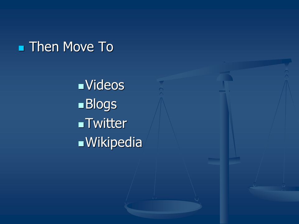 Then Move To Then Move To Videos Videos Blogs Blogs Twitter Twitter Wikipedia Wikipedia