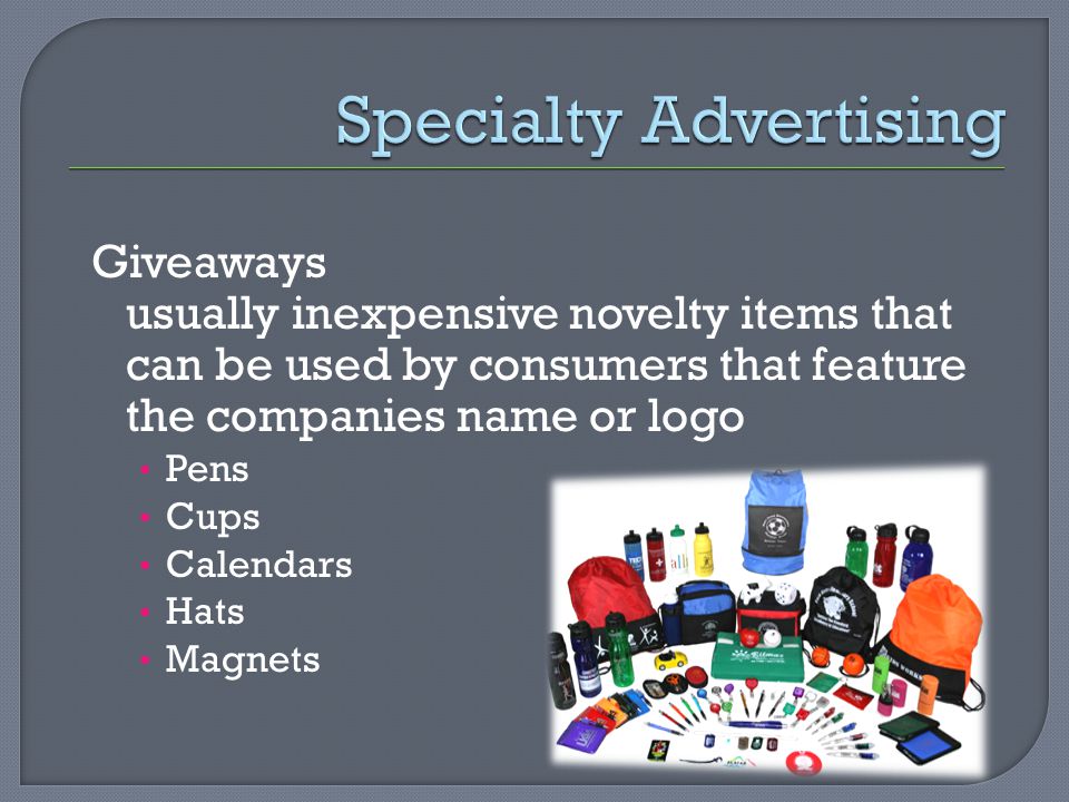 Giveaways usually inexpensive novelty items that can be used by consumers that feature the companies name or logo Pens Cups Calendars Hats Magnets