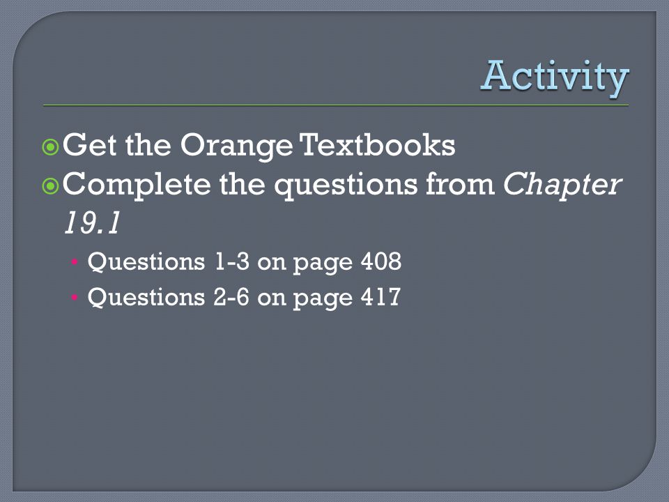  Get the Orange Textbooks  Complete the questions from Chapter 19.1 Questions 1-3 on page 408 Questions 2-6 on page 417
