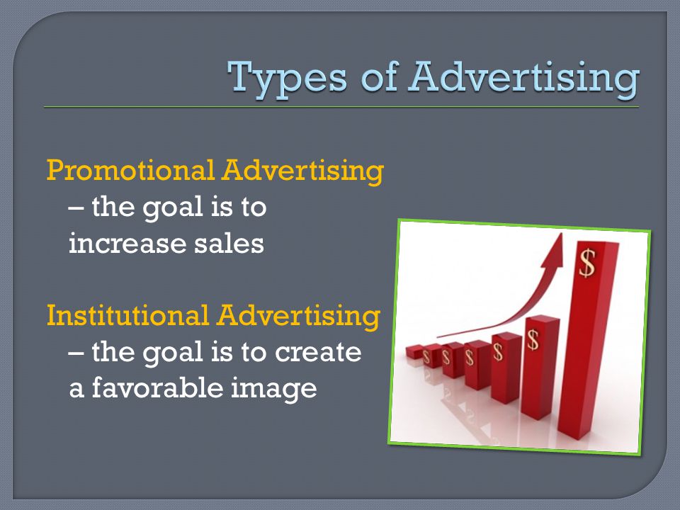 Promotional Advertising – the goal is to increase sales Institutional Advertising – the goal is to create a favorable image