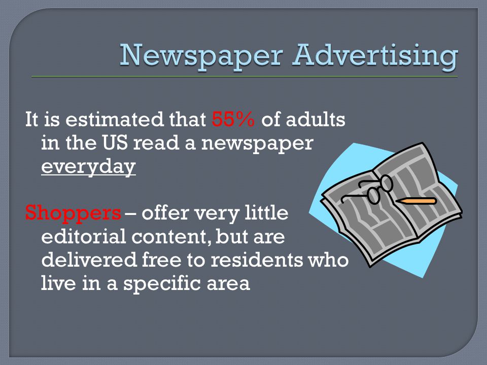It is estimated that 55% of adults in the US read a newspaper everyday Shoppers – offer very little editorial content, but are delivered free to residents who live in a specific area