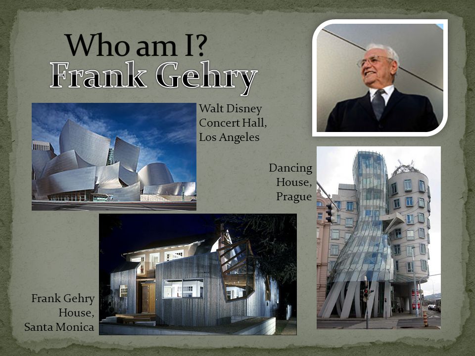 Dancing House, Prague Frank Gehry House, Santa Monica Walt Disney Concert Hall, Los Angeles