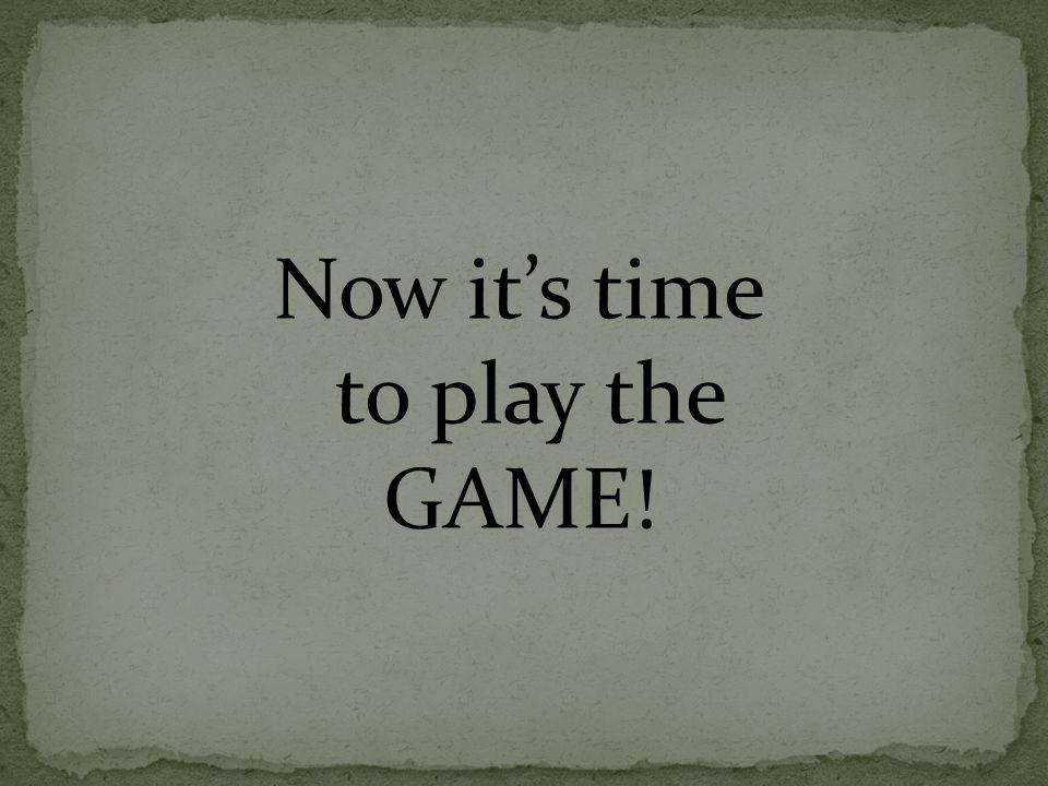 Now it’s time to play the GAME!