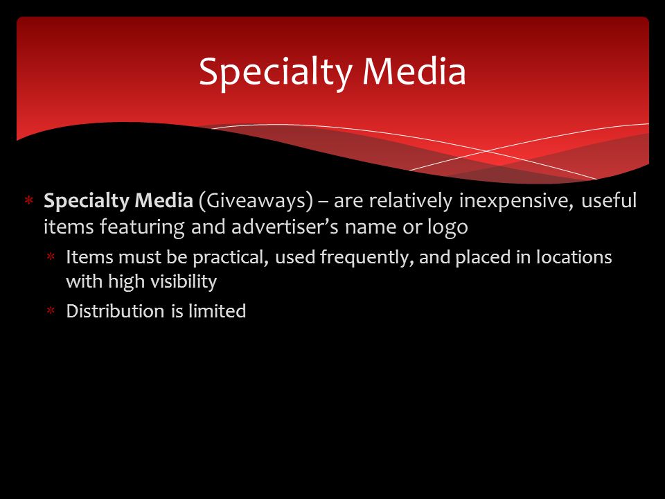  Specialty Media (Giveaways) – are relatively inexpensive, useful items featuring and advertiser’s name or logo  Items must be practical, used frequently, and placed in locations with high visibility  Distribution is limited Specialty Media