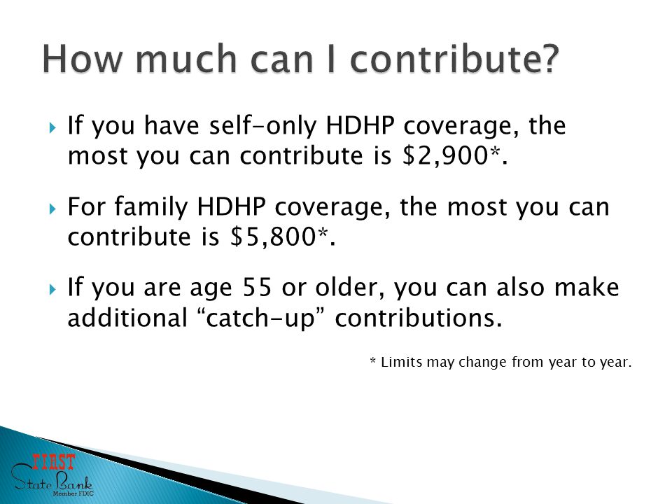  If you have self-only HDHP coverage, the most you can contribute is $2,900*.