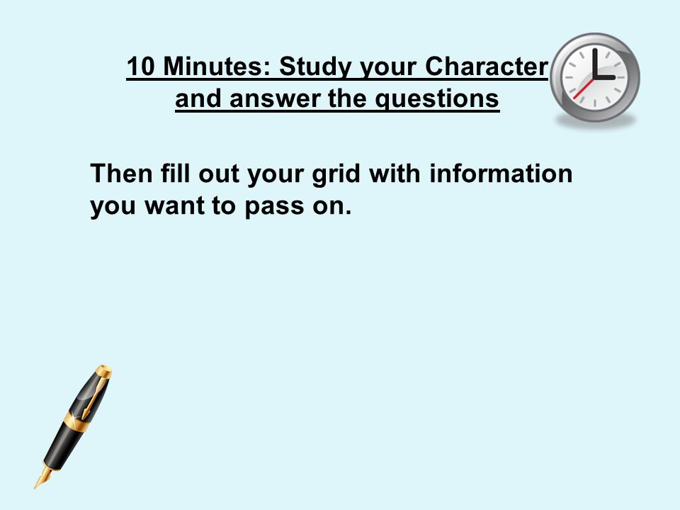 10 Minutes: Study your Character and answer the questions Then fill out your grid with information you want to pass on.