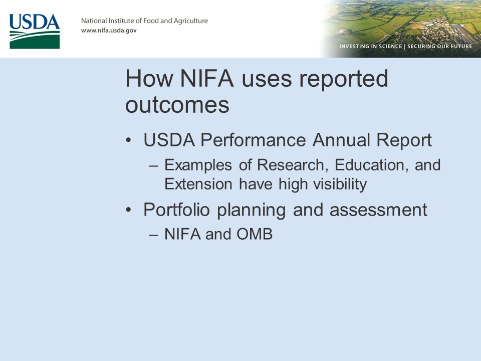 How NIFA uses reported outcomes USDA Performance Annual Report –Examples of Research, Education, and Extension have high visibility Portfolio planning and assessment –NIFA and OMB
