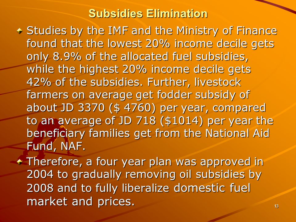 13 Subsidies Elimination Studies by the IMF and the Ministry of Finance found that the lowest 20% income decile gets only 8.9% of the allocated fuel subsidies, while the highest 20% income decile gets 42% of the subsidies.