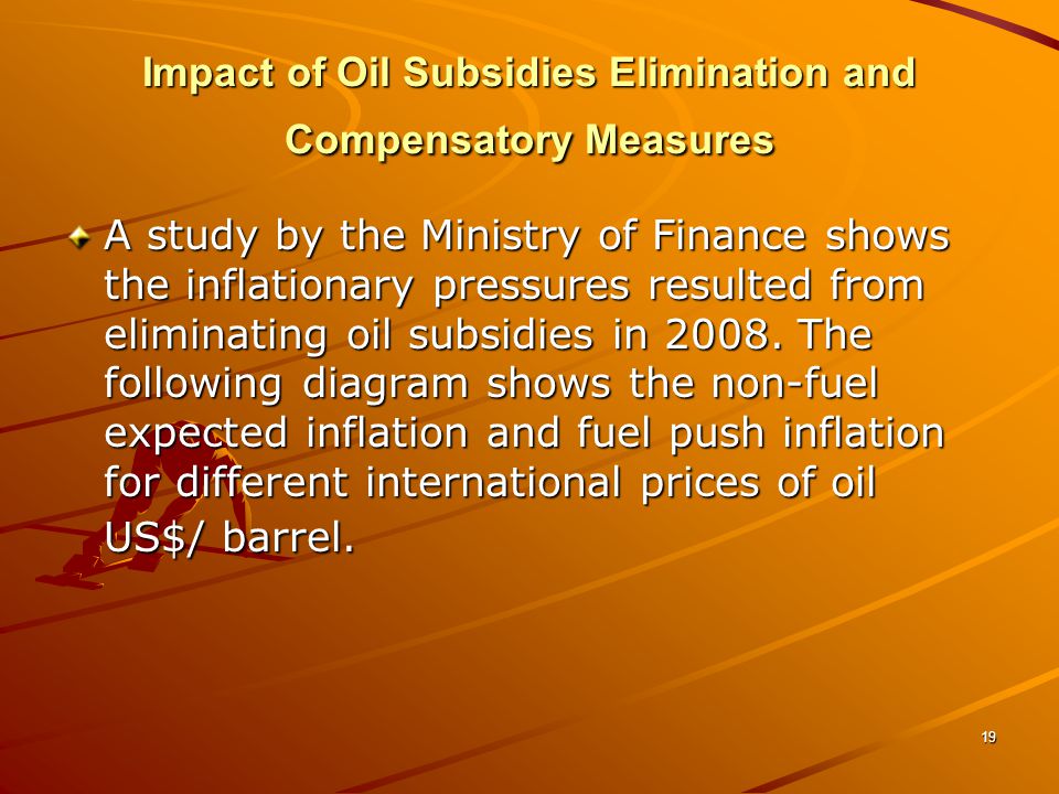 19 Impact of Oil Subsidies Elimination and Compensatory Measures A study by the Ministry of Finance shows the inflationary pressures resulted from eliminating oil subsidies in 2008.