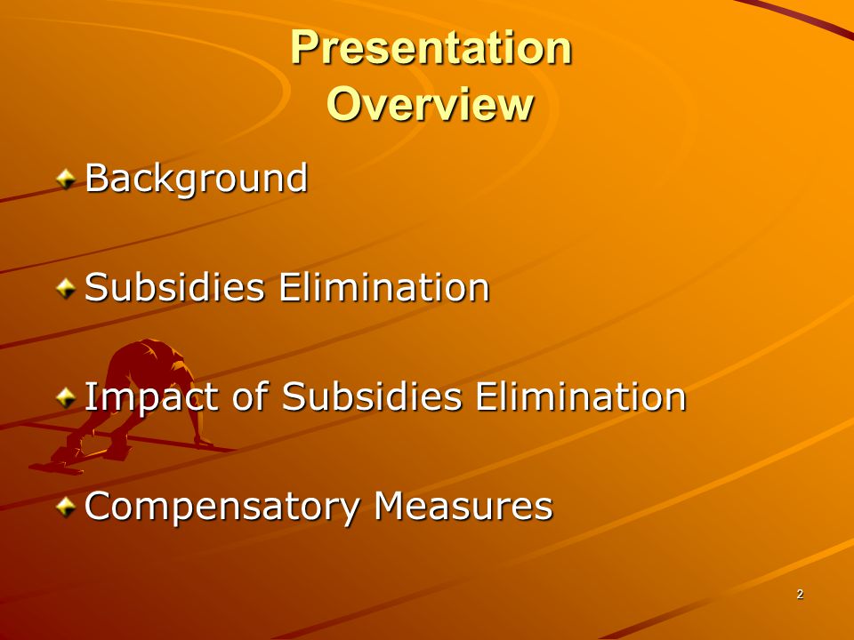2 Background Subsidies Elimination Impact of Subsidies Elimination Compensatory Measures Presentation Overview