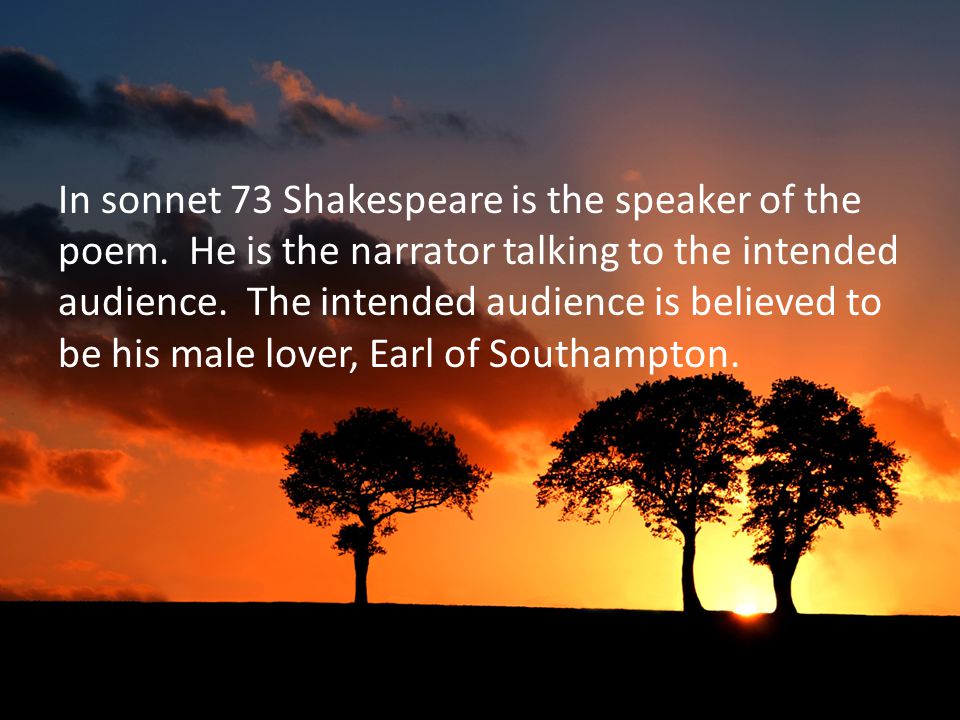 In sonnet 73 Shakespeare is the speaker of the poem.