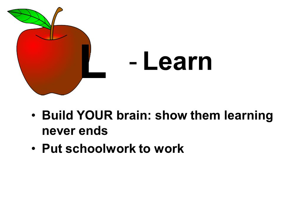 - Learn Build YOUR brain: show them learning never ends Put schoolwork to work L