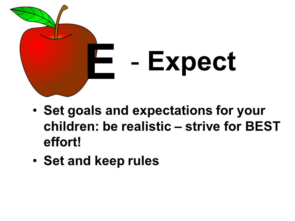 - Expect Set goals and expectations for your children: be realistic – strive for BEST effort.