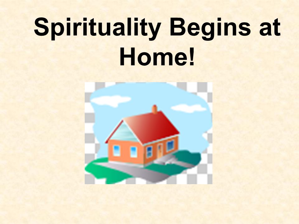 Spirituality Begins at Home!