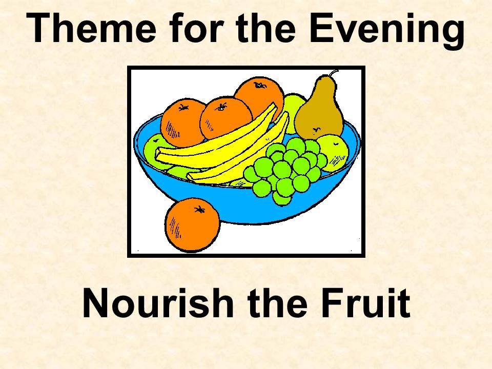 Theme for the Evening Nourish the Fruit