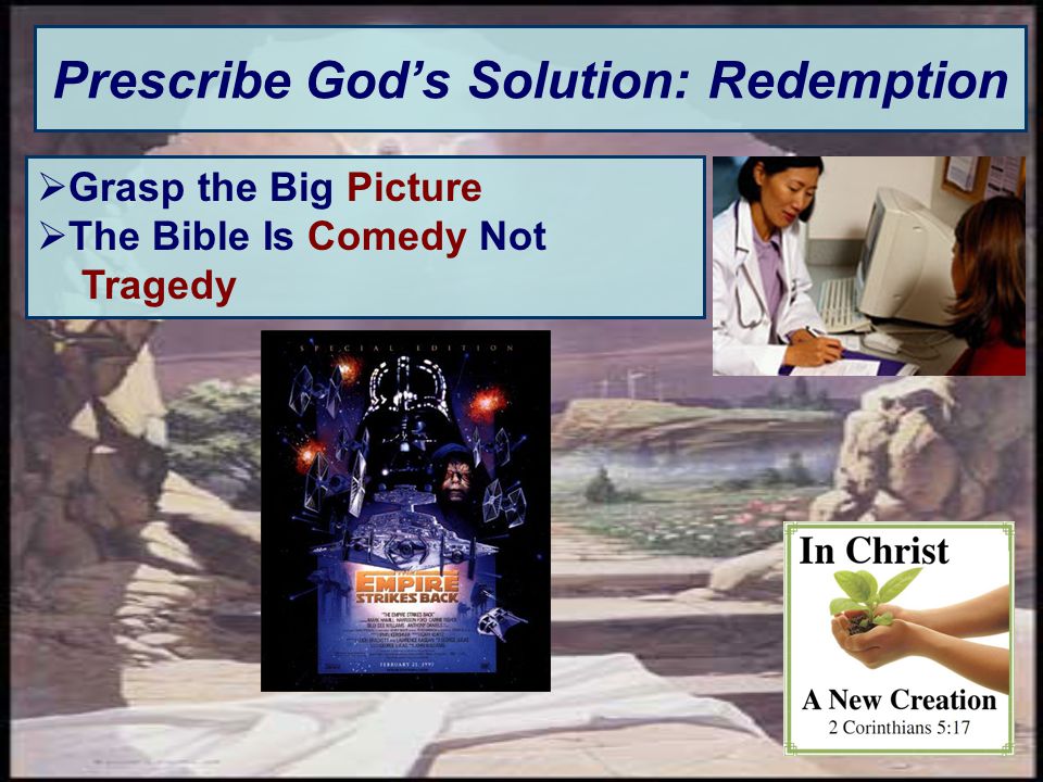 Prescribe God’s Solution: Redemption  Grasp the Big Picture  The Bible Is Comedy Not Tragedy