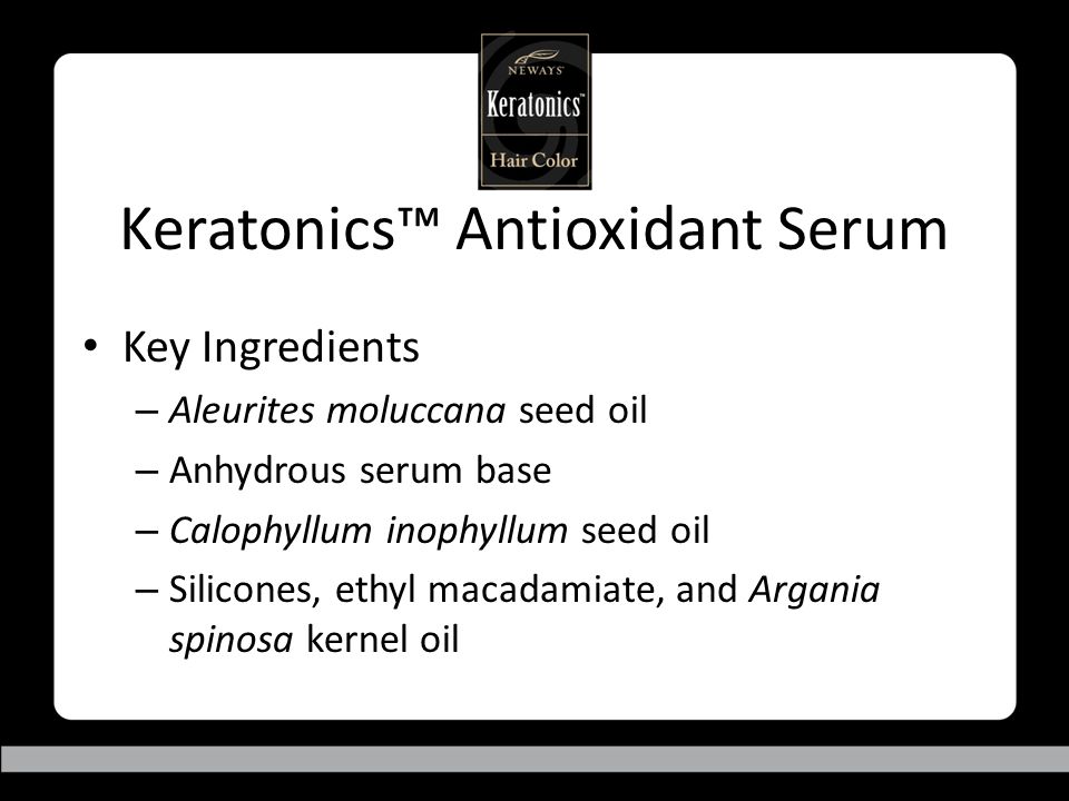 Keratonics™ Antioxidant Serum Key Ingredients – Aleurites moluccana seed oil – Anhydrous serum base – Calophyllum inophyllum seed oil – Silicones, ethyl macadamiate, and Argania spinosa kernel oil