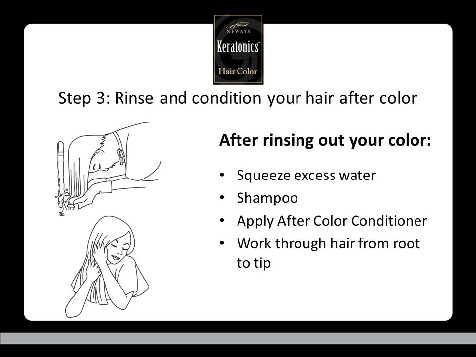 Step 3: Rinse and condition your hair after color After rinsing out your color: Squeeze excess water Shampoo Apply After Color Conditioner Work through hair from root to tip