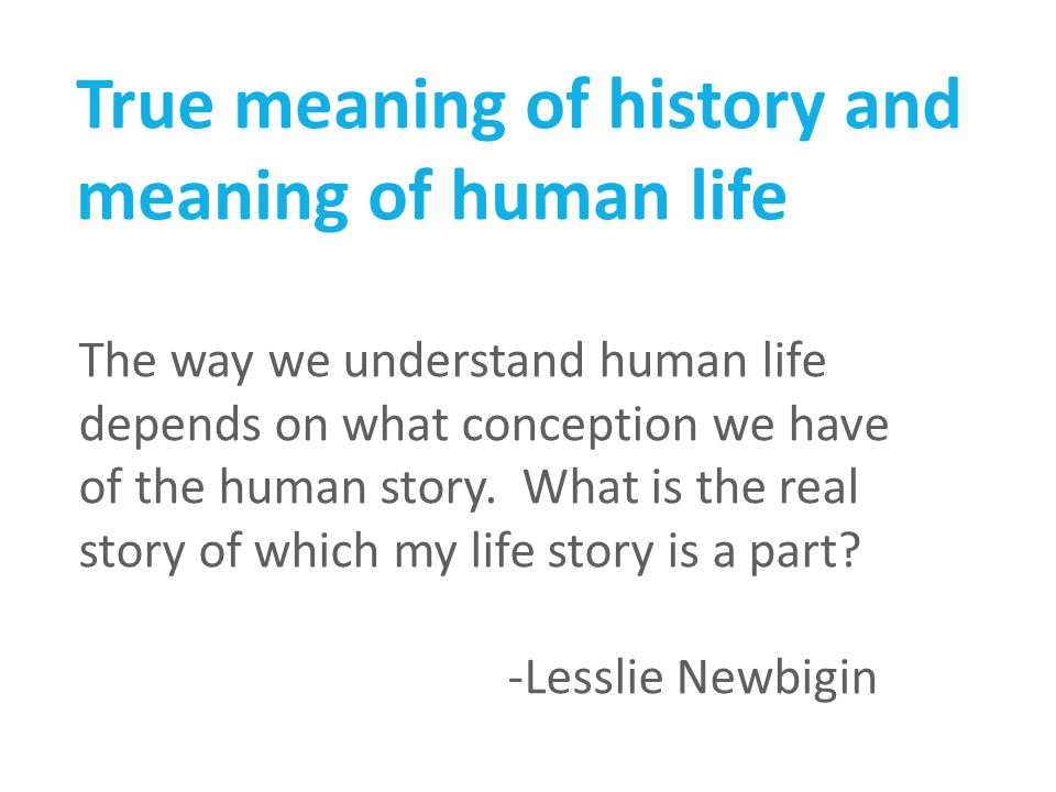 True meaning of history and meaning of human life The way we understand human life depends on what conception we have of the human story.