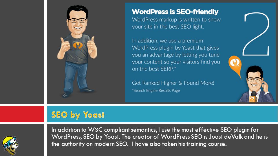 In addition to W3C compliant semantics, I use the most effective SEO plugin for WordPress, SEO by Yoast.