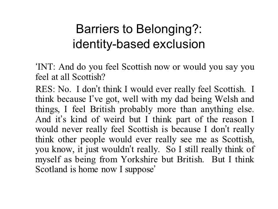 Barriers to Belonging : identity-based exclusion ‘ INT: And do you feel Scottish now or would you say you feel at all Scottish.