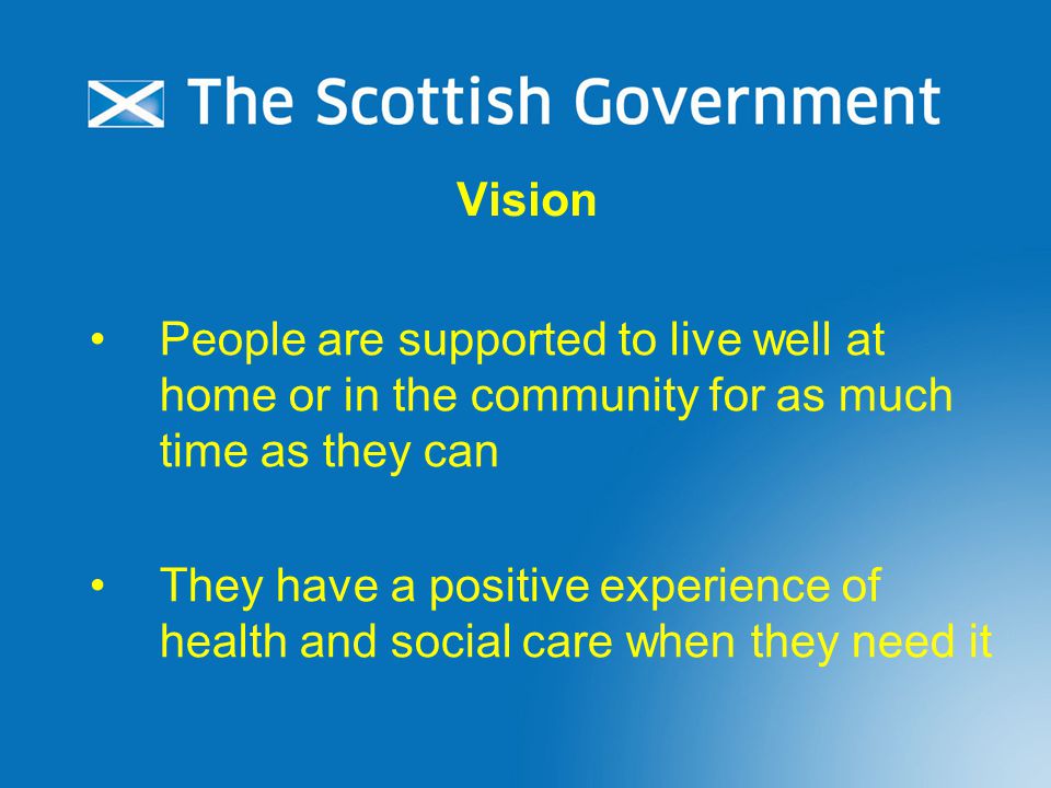 Vision People are supported to live well at home or in the community for as much time as they can They have a positive experience of health and social care when they need it
