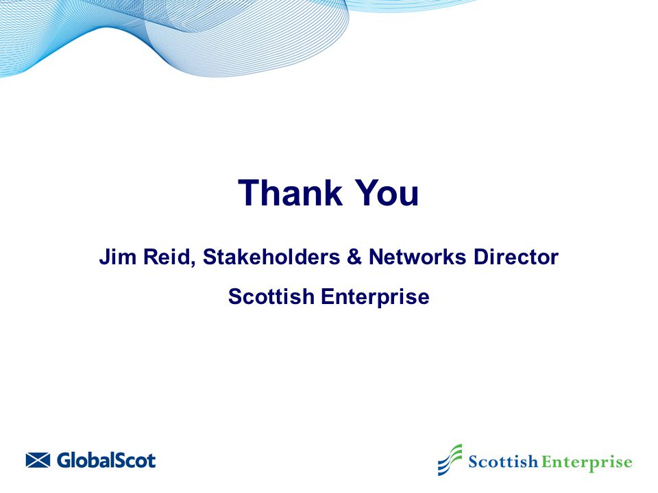 Thank You Jim Reid, Stakeholders & Networks Director Scottish Enterprise