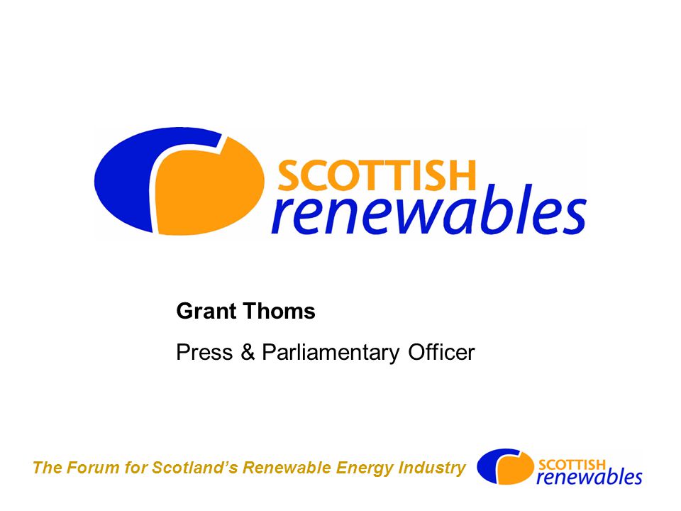 The Forum for Scotland’s Renewable Energy Industry Grant Thoms Press & Parliamentary Officer