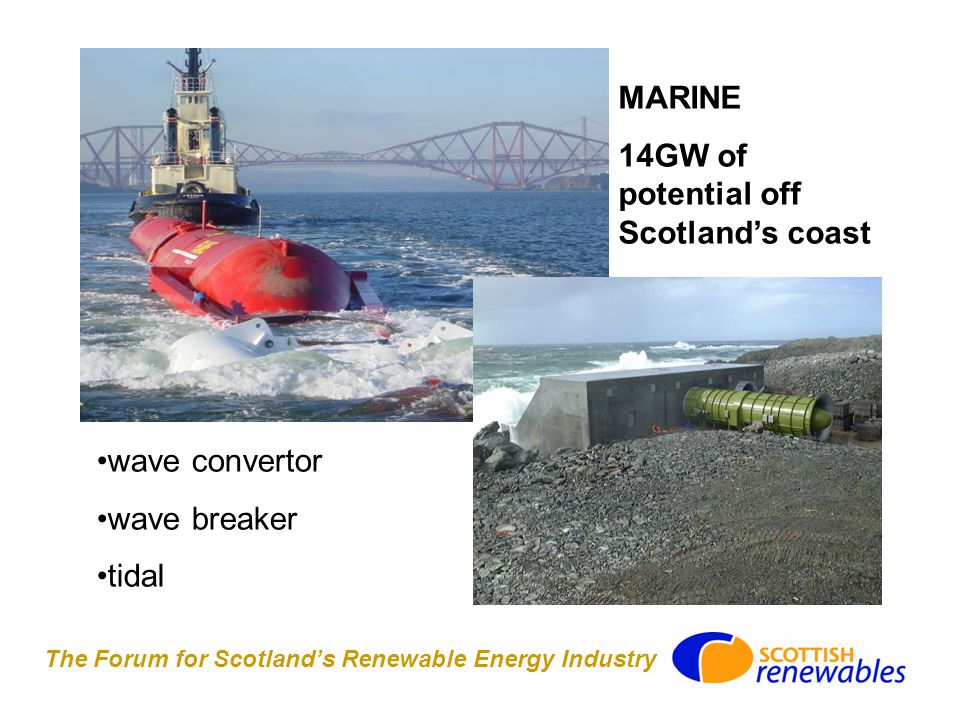 The Forum for Scotland’s Renewable Energy Industry MARINE 14GW of potential off Scotland’s coast wave convertor wave breaker tidal