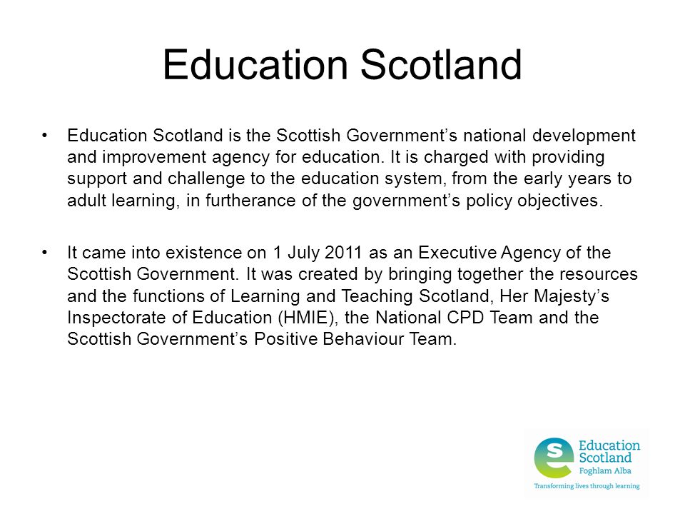 Education Scotland Education Scotland is the Scottish Government’s national development and improvement agency for education.